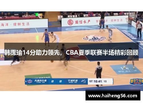 韩霈瑜14分助力领先，CBA夏季联赛半场精彩回顾