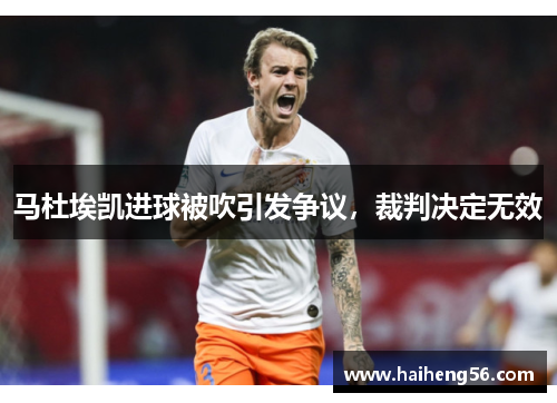 马杜埃凯进球被吹引发争议，裁判决定无效
