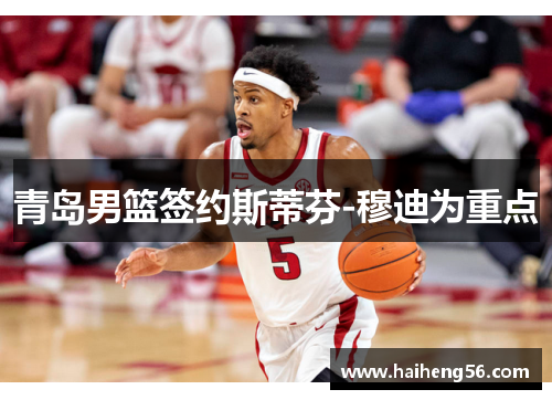 青岛男篮签约斯蒂芬-穆迪为重点