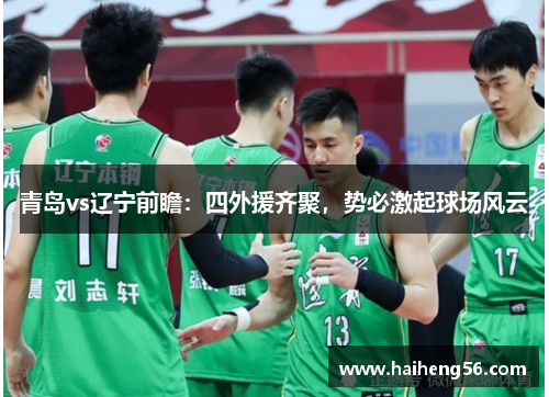 青岛vs辽宁前瞻：四外援齐聚，势必激起球场风云