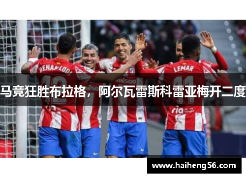 马竞狂胜布拉格，阿尔瓦雷斯科雷亚梅开二度